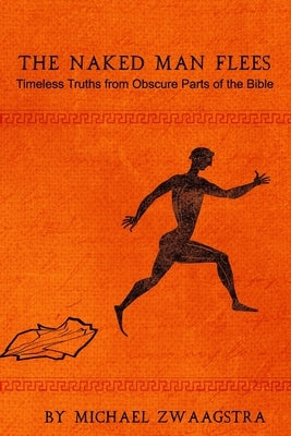 The Naked Man Flees: Timeless Truths from Obscure Parts of the Bible by Zwaagstra, Michael