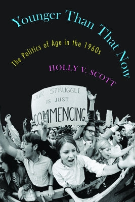 Younger Than That Now: The Politics of Age in the 1960s by Scott, Holly V.