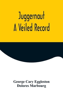 Juggernaut: A Veiled Record by Cary Eggleston, George