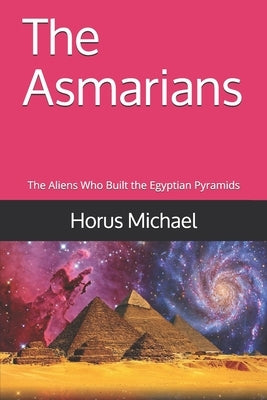 The Asmarians: The Aliens Who Built the Egyptian Pyramids by Michael, Horus