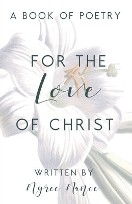 For the Love of Christ: A Book of Poetry by Nance, Nyree