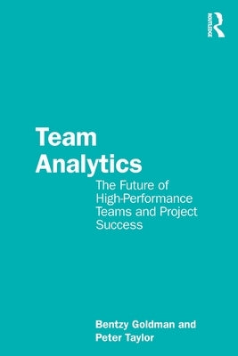 Team Analytics: The Future of High-Performance Teams and Project Success by Goldman, Bentzy