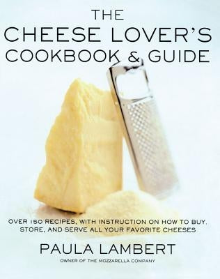 The Cheese Lover's Cookbook and Guide: Over 100 Recipes, with Instructions on How to Buy, by Lambert, Paula