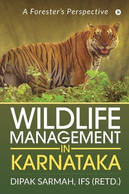 Wildlife Management in Karnataka: A Forester's Perspective by Dipak Sarmah, Ifs (Retd ).