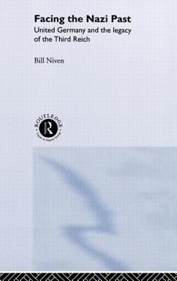 Facing the Nazi Past: United Germany and the Legacy of the Third Reich by Niven, Bill