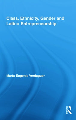 Class, Ethnicity, Gender and Latino Entrepreneurship by Verdaguer, María Eugenia