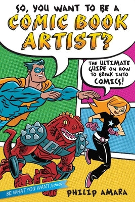 So, You Want to Be a Comic Book Artist?: The Ultimate Guide on How to Break Into Comics! by Amara, Philip