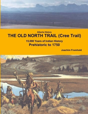 Alberta History: THE OLD NORTH TRAIL (Cree Trail) - 15,000 Years of Indian History: Prehistoric to 1750 by Fromhold, Joachim
