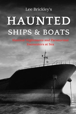 Haunted Ships & Boats: Nautical Nightmares and Paranormal Encounters at Sea by Brickley, Lee