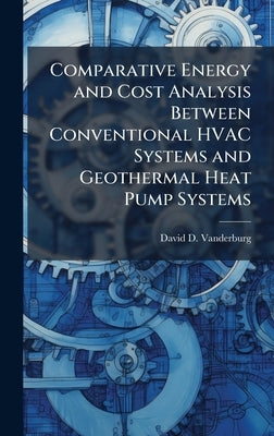Comparative Energy and Cost Analysis Between Conventional HVAC Systems and Geothermal Heat Pump Systems by Vanderburg, David D.