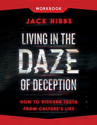 Living in the Daze of Deception Workbook: How to Discern Truth from Culture's Lies by Hibbs, Jack