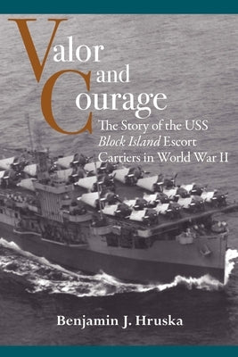 Valor and Courage: The Story of the USS Block Island Escort Carriers in World War II by Hruska, Benjamin J.