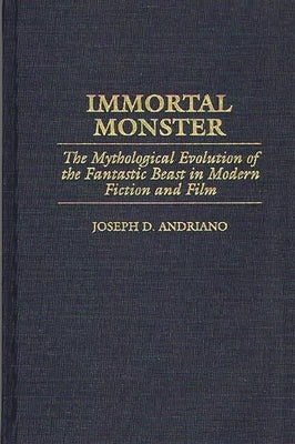 Immortal Monster: The Mythological Evolution of the Fantastic Beast in Modern Fiction and Film by Andriano, Joseph