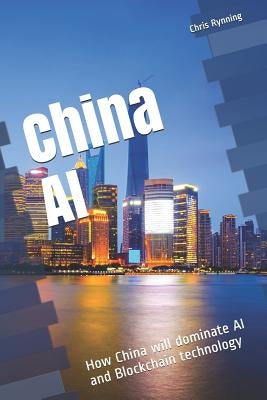 China AI: How China will dominate AI and Blockchain technology by Rynning, Chris