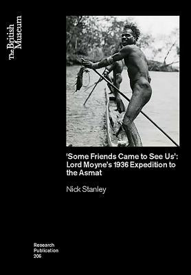 'Some Friends Came to See Us': Lord Moyne's 1936 Expedition to the Asmat by Stanley, Nick