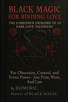 Black Magic for Binding Love: The Forbidden Grimoire of 20 Dark Love Talismans for Obsession, Control, and Erotic Power by Andrews, Dominic