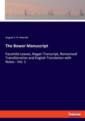 The Bower Manuscript: Facsimile Leaves, Nagari Transcript, Romanised Transliteration and English Translation with Notes - Vol. 1 by Hoernle, August F. R.