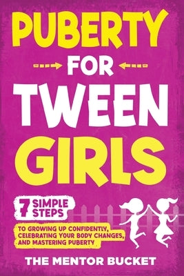 Puberty for Tween Girls: "7" Simple Steps to Growing Up Confidently, Celebrating Your Body Changes, and Mastering Puberty by Bucket, The Mentor