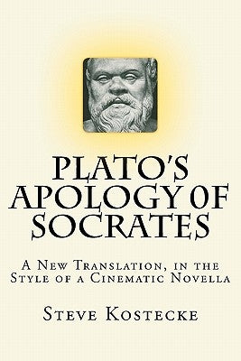 Plato's Apology of Socrates: A New Translation, in the Style of a Cinematic Novella by Kostecke, Steve