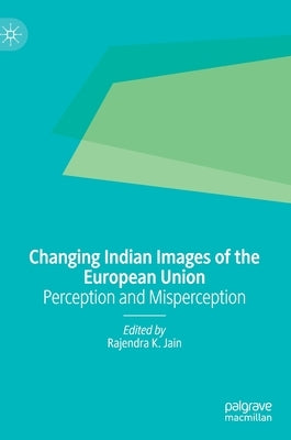 Changing Indian Images of the European Union: Perception and Misperception by Jain, Rajendra K.