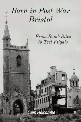 Born in Post War Bristol: From Bomb Sites to Test Flights by Holcombe, Colin