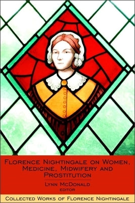 Florence Nightingale on Women, Medicine, Midwifery and Prostitution by McDonald, Lynn
