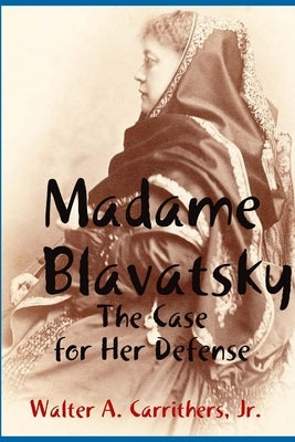 Madame Blavatsky: The Case for Her Defense Against the Hodgson-Coulomb Attack by Carrithers, Walter A., Jr.