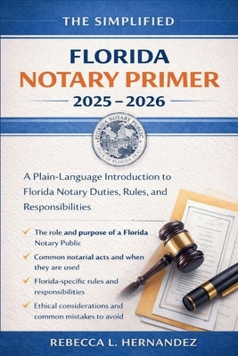 The Simplified Florida Notary Primer 2025 - 2026: A Plain-Language Introduction to Florida Notary Duties, Rules, and Responsibilities by Rebecca L Hernandez