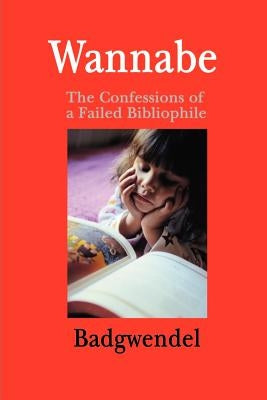 Wannabe: The Confessions of a Failed Bibliophile by Badgwendel