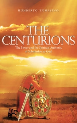 The Centurions: The Power and the Spiritual Authority of Submission to God. by Tomasino, Humberto