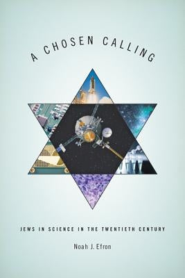 A Chosen Calling: Jews in Science in the Twentieth Century by Efron, Noah J.