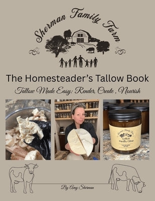 The Homesteader's Tallow Book: Tallow Made Easy: Render, Create, Nourish by Sherman, Amy