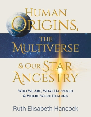 Human Origins, The Multiverse & Our Star Ancestry by Hancock, Ruth Elisabeth
