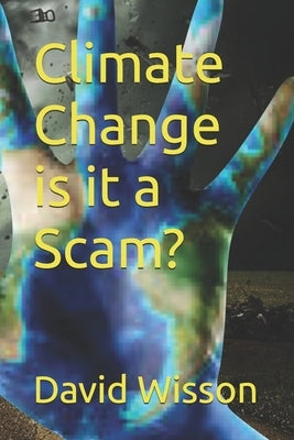 Climate Change is it a Scam? by Wisson, David