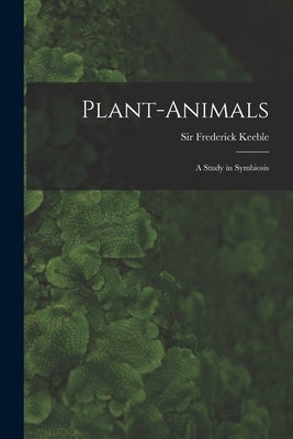 Plant-animals; a Study in Symbiosis by Keeble, Frederick