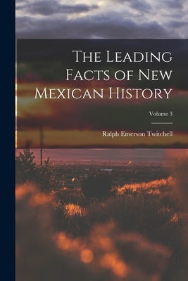The Leading Facts of New Mexican History; Volume 3 by Twitchell, Ralph Emerson