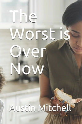 The Worst is Over Now by Mitchell, Austin G.