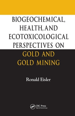 Biogeochemical, Health, and Ecotoxicological Perspectives on Gold and Gold Mining by Eisler, Ronald