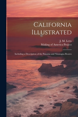 California Illustrated: Including a Description of the Panama and Nicaragua Routes by Letts, J. M.