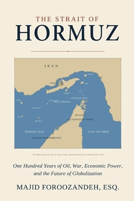 The Strait of Hormuz: One Hundred Years of Oil, War, Economic Power, and the Future of Globalization by Foroozandeh Esq, Majid