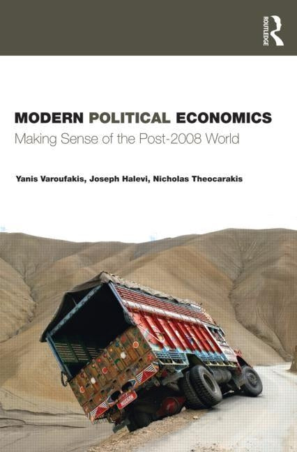 Modern Political Economics: Making Sense of the Post-2008 World by Varoufakis, Yanis