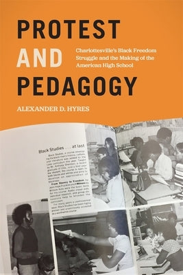 Protest and Pedagogy: Charlottesville's Black Freedom Struggle and the Making of the American High School by Hyres, Alexander D.
