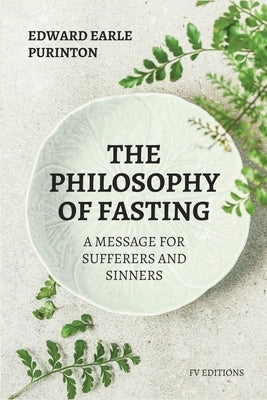 The Philosophy of Fasting: A Message for Sufferers and Sinners. by Purinton, Edward Earle