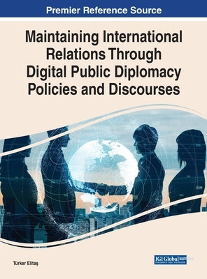 Maintaining International Relations Through Digital Public Diplomacy Policies and Discourses by Elitaş, Türker