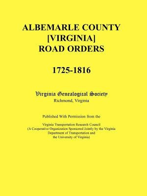 Albemarle County [Virginia] Road Orders, 1725-1816. Published With Permission from the Virginia Transportation Research Council (A Cooperative Organiz by Virginia Genealogical Society