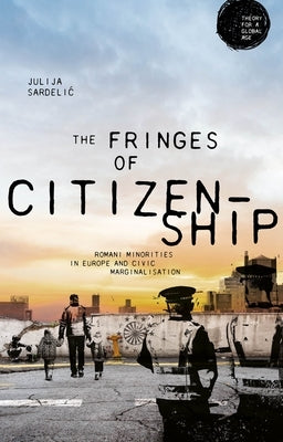 The Fringes of Citizenship: Romani Minorities in Europe and Civic Marginalisation by Sardelic, Julija