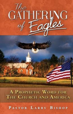 The Gathering of Eagles: A Prophetic Word to America and the Church by Bishop, Larry