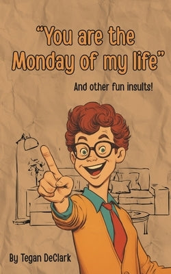 You are the Monday of my life: and other fun insults by Declark, Tegan