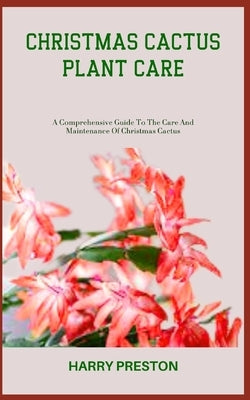 Christmas Cactus Plant Care: A Comprehensive Guide To The Care And Maintenance Of Christmas Cactus by Preston, Harry
