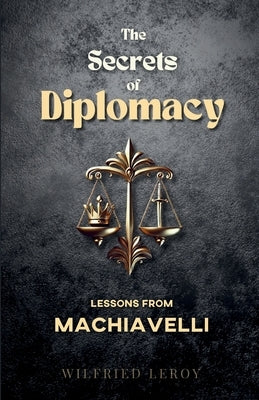 The Secrets of Diplomacy: Lessons from Machiavelli by Leroy, Wilfried